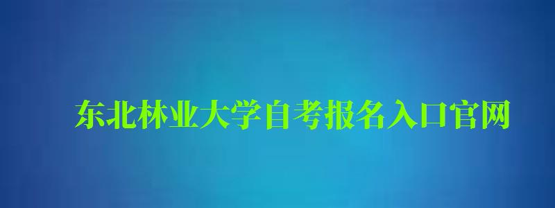 東北林業大學自考報名入口官網(東北林業大學自考報名入口官網網址) 東北林業大學自考報名入口官網,東北林業大學自考報名入口官網網址(圖1)