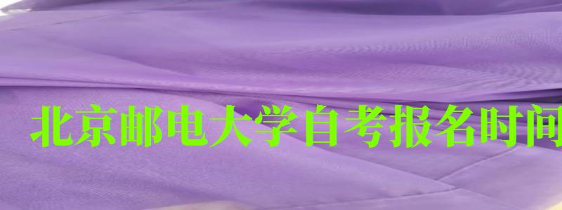 北京郵電大學(xué)自考報(bào)名時(shí)間(北京郵電大學(xué)自考報(bào)名時(shí)間表) 北京郵電大學(xué)自考報(bào)名時(shí)間,北京郵電大學(xué)自考報(bào)名時(shí)間表(圖1)