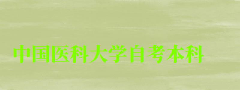 中國醫科大學自考本科(中國醫科大學自考本科專業有哪些) 中國醫科大學自考本科,中國醫科大學自考本科專業有哪些(圖1)