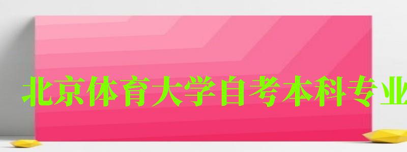 北京體育大學自考本科專業(北京體育大學自考本科專業有哪些) 北京體育大學自考本科專業,北京體育大學自考本科專業有哪些(圖1)