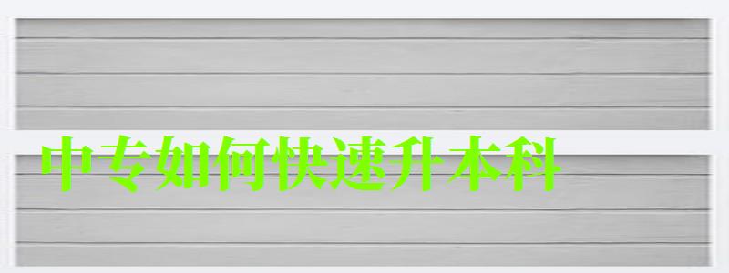 中專如何快速升本科 中專如何快速升本科 難度大不大,中專如何快速升本科 難度大不大呢(圖1)
