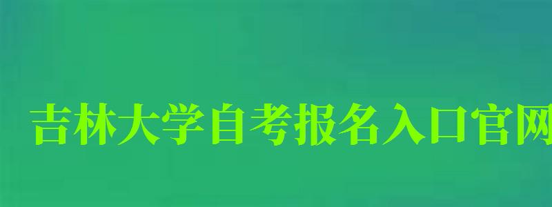 吉林大學自考報名入口官網(吉林大學自考報名入口官網網址) 吉林大學自考報名入口官網,吉林大學自考報名入口官網網址(圖1)
