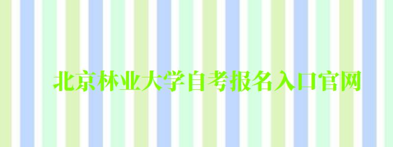 北京林業(yè)大學(xué)自考報(bào)名入口官網(wǎng)(北京林業(yè)大學(xué)自考報(bào)名入口官網(wǎng)網(wǎng)址) 北京林業(yè)大學(xué)自考報(bào)名入口官網(wǎng),北京林業(yè)大學(xué)自考報(bào)名入口官網(wǎng)網(wǎng)址(圖1)