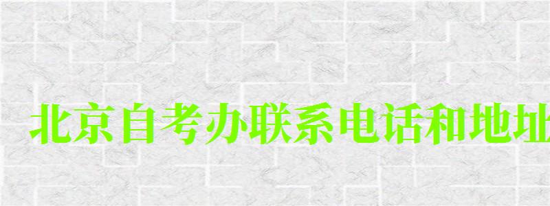 北京自考辦聯(lián)系電話和地址 北京自考辦聯(lián)系電話和地址 ,北京自考辦聯(lián)系電話和地址電話(圖1)