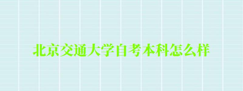 北京交通大學自考本科怎么樣(北京交通大學自考本科怎么樣啊) 北京交通大學自考本科怎么樣,北京交通大學自考本科怎么樣啊(圖1)