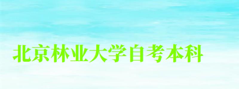 北京林業大學自考本科(北京林業大學自考本科專業有哪些) 北京林業大學自考本科,北京林業大學自考本科專業有哪些(圖1)