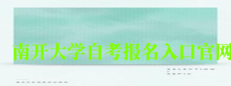 南開大學(xué)自考報名入口官網(wǎng)(南開大學(xué)自考報名入口官網(wǎng)網(wǎng)址) 南開大學(xué)自考報名入口官網(wǎng),南開大學(xué)自考報名入口官網(wǎng)網(wǎng)址(圖1)