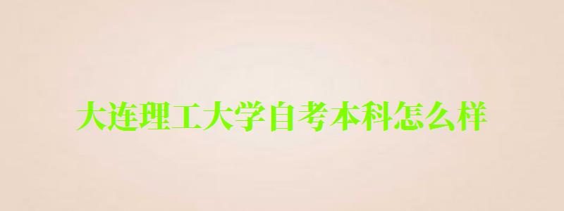 大連理工大學(xué)自考本科怎么樣(大連理工大學(xué)自考本科怎么樣啊) 大連理工大學(xué)自考本科怎么樣,大連理工大學(xué)自考本科怎么樣啊(圖1)