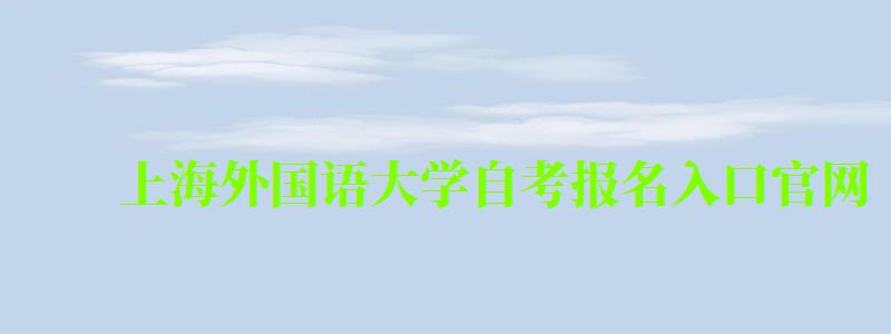 上海外國(guó)語(yǔ)大學(xué)自考報(bào)名入口官網(wǎng)(上海外國(guó)語(yǔ)大學(xué)自考報(bào)名入口官網(wǎng)網(wǎng)址) 上海外國(guó)語(yǔ)大學(xué)自考報(bào)名入口官網(wǎng),上海外國(guó)語(yǔ)大學(xué)自考報(bào)名入口官網(wǎng)網(wǎng)址(圖1)