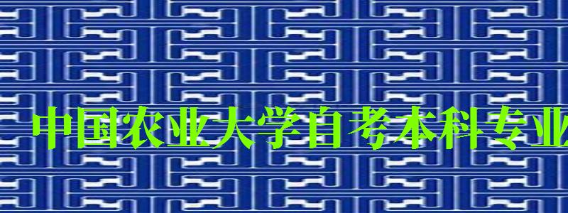 中國農業大學自考本科專業(中國農業大學自考本科專業有哪些) 中國農業大學自考本科專業,中國農業大學自考本科專業有哪些(圖1)