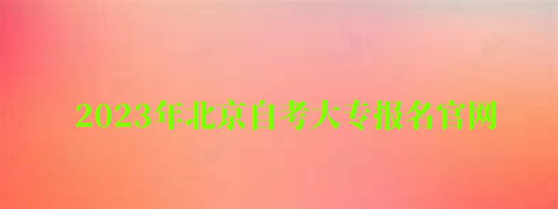 2023年北京自考大專報名官網