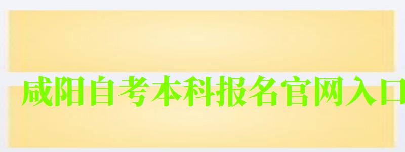 咸陽自考本科報名官網(wǎng)入口 咸陽自考本科報名官網(wǎng)入口 ,咸陽自考本科報名官網(wǎng)入口網(wǎng)址(圖1)