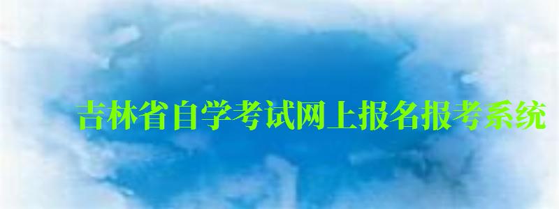吉林省自學(xué)考試網(wǎng)上報名報考系統(tǒng) 吉林省自學(xué)考試網(wǎng)上報名報考系統(tǒng) ,吉林省自學(xué)考試網(wǎng)上報名入口(圖1)