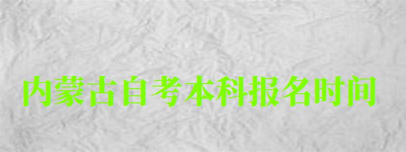 內蒙古自考本科報名時間(內蒙古自考本科報名時間2023年官網) 內蒙古自考本科報名時間,內蒙古自考本科報名時間2023年官網(圖1)