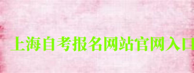 上海自考報(bào)名網(wǎng)站官網(wǎng)入口 上海自考報(bào)名網(wǎng)站官網(wǎng)入口 ,上海自考報(bào)名網(wǎng)站官網(wǎng)入口網(wǎng)址(圖1)