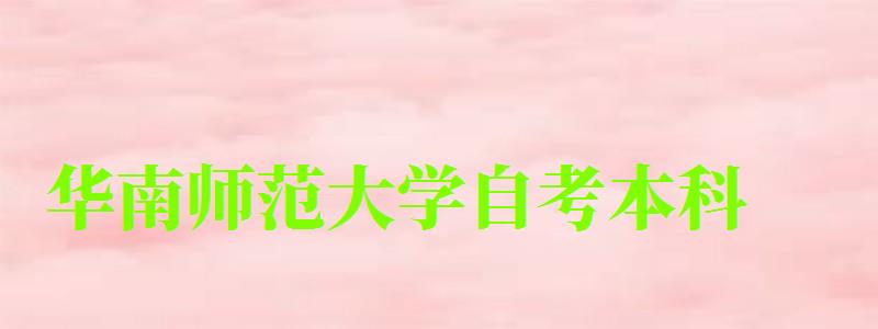 華南師范大學自考本科(華南師范大學自考本科專業有哪些) 華南師范大學自考本科,華南師范大學自考本科專業有哪些(圖1)