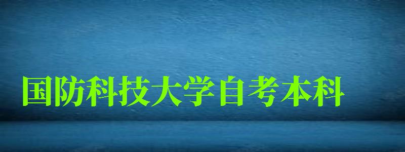 國(guó)防科技大學(xué)自考本科(國(guó)防科技大學(xué)自考本科專業(yè)) 國(guó)防科技大學(xué)自考本科,國(guó)防科技大學(xué)自考本科專業(yè)(圖1)