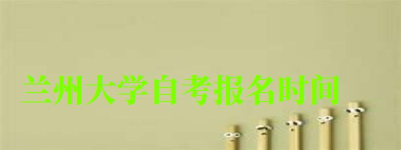 蘭州大學(xué)自考報(bào)名時(shí)間(蘭州大學(xué)自考報(bào)名時(shí)間表) 蘭州大學(xué)自考報(bào)名時(shí)間,蘭州大學(xué)自考報(bào)名時(shí)間表(圖1)
