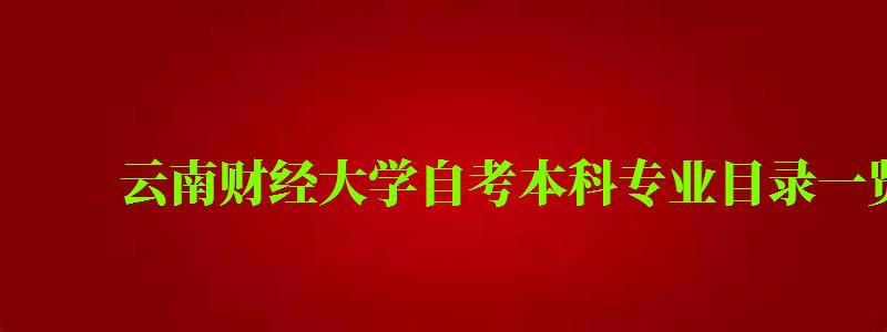 云南財經大學自考本科專業目錄一覽表 云南財經大學自考本科專業目錄一覽表 ,云南財經大學自考本科專業目錄一覽表(圖1)