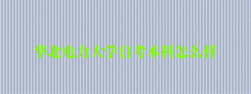 華北電力大學(xué)自考本科怎么樣(華北電力大學(xué)自考本科怎么樣啊) 華北電力大學(xué)自考本科怎么樣,華北電力大學(xué)自考本科怎么樣啊(圖1)