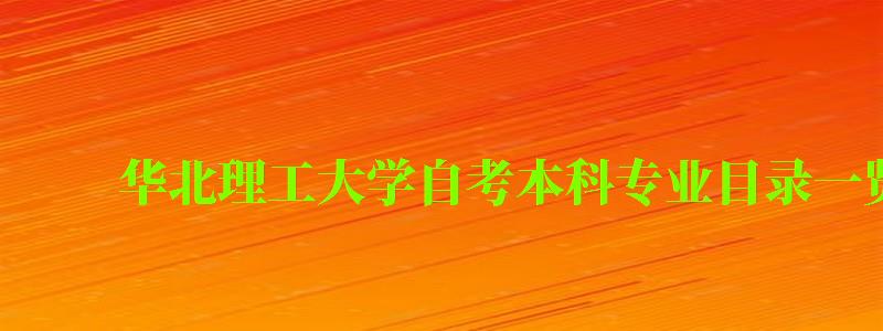 華北理工大學自考本科專業目錄一覽表 華北理工大學自考本科專業目錄一覽表 ,華北理工大學自考本科專業目錄一覽表(圖1)
