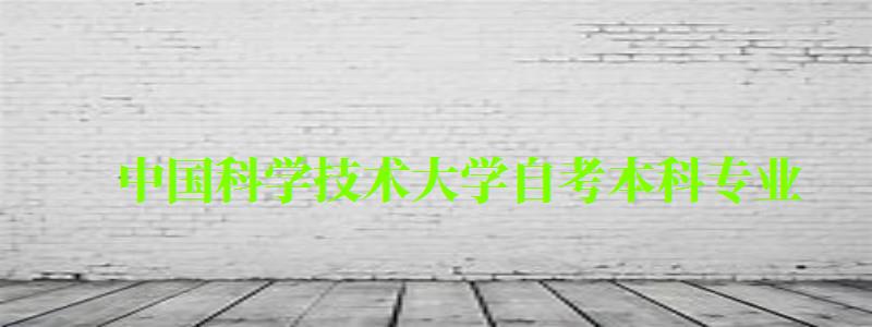 中國科學技術大學自考本科專業(中國科學技術大學自考本科專業2024) 中國科學技術大學自考本科專業,中國科學技術大學自考本科專業2024(圖1)