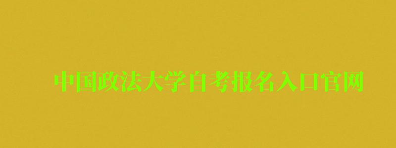 中國政法大學自考報名入口官網(wǎng)（中國政法大學自考報名入口官網(wǎng)網(wǎng)址）