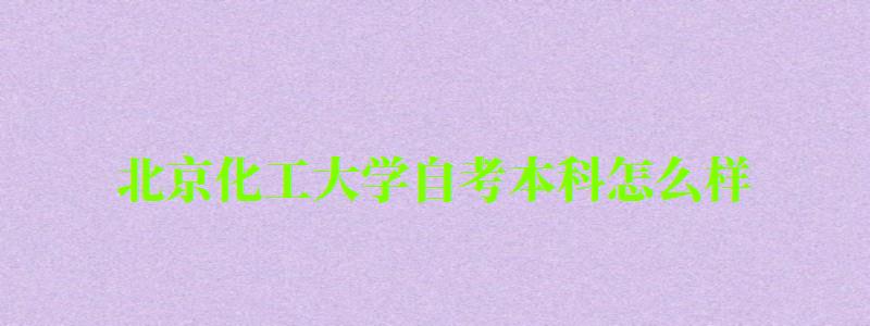 北京化工大學自考本科怎么樣(北京化工大學自考本科怎么樣啊) 北京化工大學自考本科怎么樣,北京化工大學自考本科怎么樣啊(圖1)