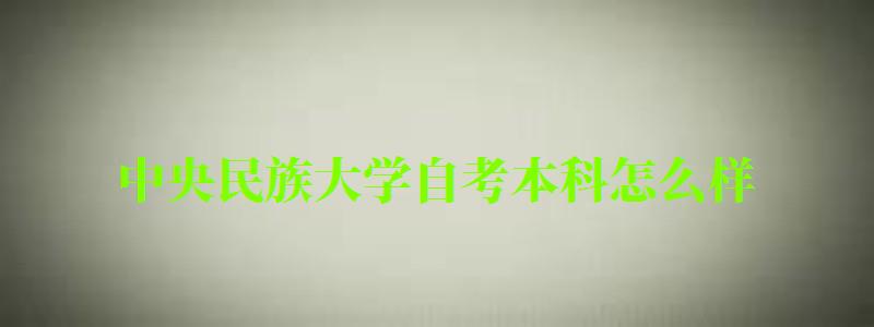 中央民族大學(xué)自考本科怎么樣（中央民族大學(xué)自考本科怎么樣?。? title=