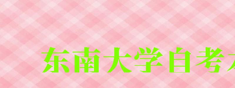 東南大學(xué)自考本科(東南大學(xué)自考本科官網(wǎng)) 東南大學(xué)自考本科(東南大學(xué)自考本科官網(wǎng))