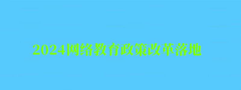 2024網絡教育政策改革落地,秋季或停止招生 2024網絡教育政策改革落地,秋季或停止招生 ,網絡教育21年停止招生(圖1)