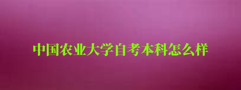 中國農業大學自考本科怎么樣(中國農業大學自考本科怎么樣?。? 中國農業大學自考本科怎么樣,中國農業大學自考本科怎么樣啊(圖1)