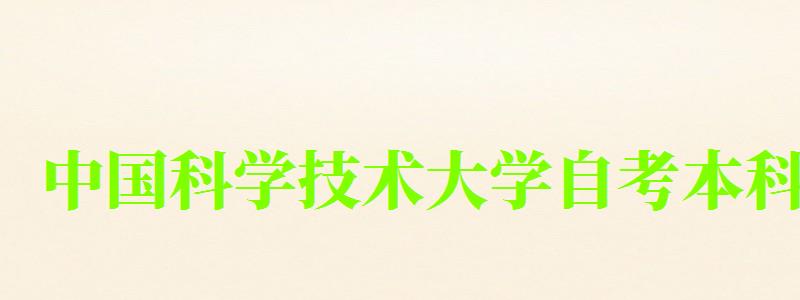 中國科學(xué)技術(shù)大學(xué)自考本科(中國科學(xué)技術(shù)大學(xué)自考本科專業(yè)) 中國科學(xué)技術(shù)大學(xué)自考本科,中國科學(xué)技術(shù)大學(xué)自考本科專業(yè)(圖1)