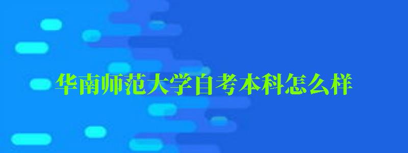 華南師范大學自考本科怎么樣(華南師范大學自考本科含金量高嗎) 華南師范大學自考本科怎么樣,華南師范大學自考本科含金量高嗎(圖1)