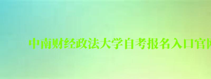 中南財經(jīng)政法大學(xué)自考報名入口官網(wǎng)(中南財經(jīng)政法大學(xué)自考報名入口官網(wǎng)) 中南財經(jīng)政法大學(xué)自考報名入口官網(wǎng),中南財經(jīng)政法大學(xué)自考報名入口官網(wǎng)(圖1)