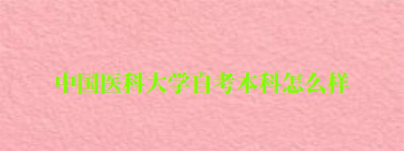 中國(guó)醫(yī)科大學(xué)自考本科怎么樣(中國(guó)醫(yī)科大學(xué)自考本科怎么樣啊) 中國(guó)醫(yī)科大學(xué)自考本科怎么樣(中國(guó)醫(yī)科大學(xué)自考本科怎么樣啊)