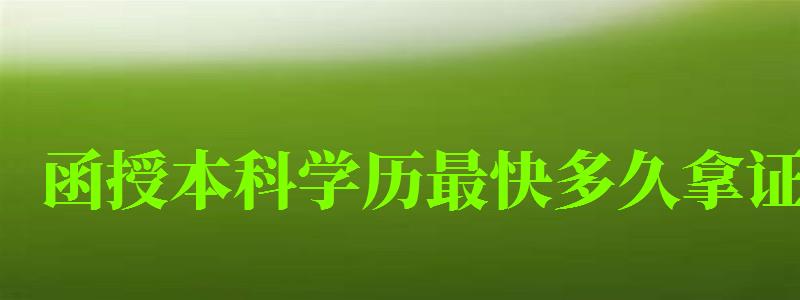 函授本科學(xué)歷最快多久拿證 函授本科學(xué)歷最快多久拿證 畢業(yè)要幾年,函授本科學(xué)歷最快多久拿證 畢業(yè)要幾年才能畢業(yè)(圖1)