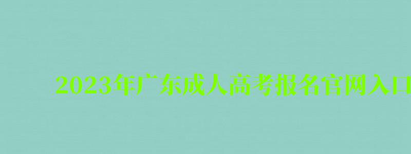 2023年廣東成人高考報名官網入口
