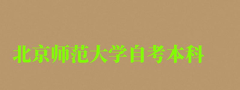 北京師范大學自考本科(北京師范大學自考本科專業有哪些) 北京師范大學自考本科,北京師范大學自考本科專業有哪些(圖1)