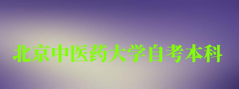 北京中醫(yī)藥大學自考本科(北京中醫(yī)藥大學自考本科招生簡章) 北京中醫(yī)藥大學自考本科,北京中醫(yī)藥大學自考本科招生簡章(圖1)