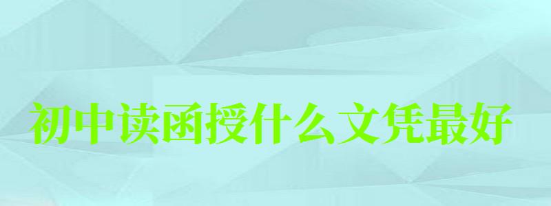 初中讀函授什么文憑最好 初中讀函授什么文憑最好 哪些專業好就業,初中生讀函授(圖1)