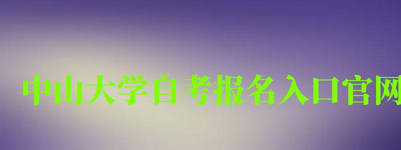 中山大學自考報名入口官網（中山大學自考報名入口官網網址）