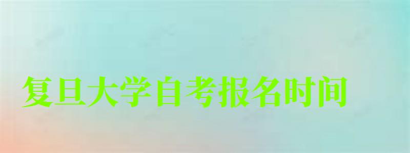 復(fù)旦大學(xué)自考報名時間(復(fù)旦大學(xué)自考報名時間) 復(fù)旦大學(xué)自考報名時間,復(fù)旦大學(xué)自考報名時間(圖1)