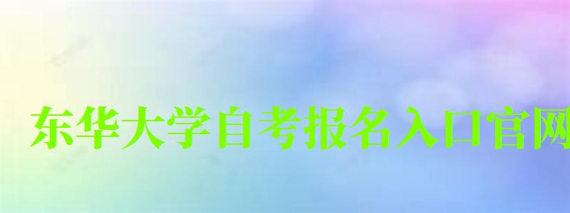 東華大學自考報名入口官網（東華大學自考報名入口官網網址）
