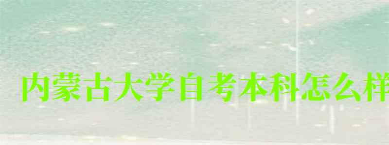 內蒙古大學自考本科怎么樣（內蒙古大學自考本科怎么樣?。? title=