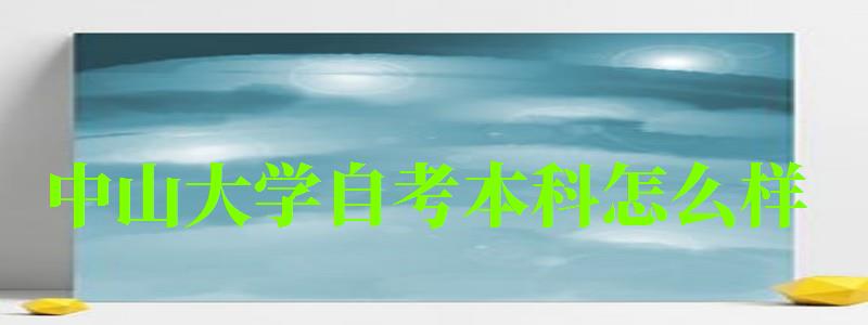 中山大學自考本科怎么樣（中山大學自考本科怎么樣啊）