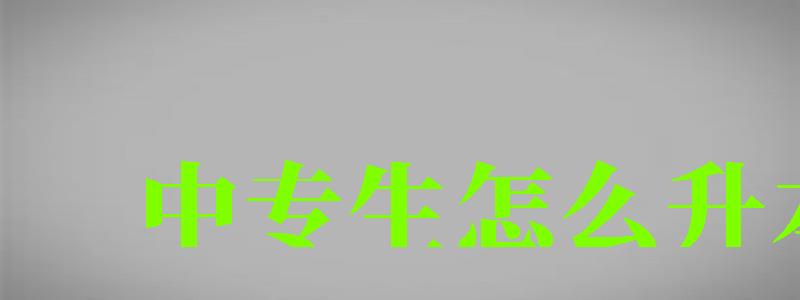 中專生怎么升本科 中專生怎么升本科 最快幾年畢業(yè),中專生怎么升本科 最快幾年畢業(yè)呢(圖1)
