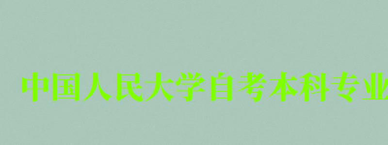 中國(guó)人民大學(xué)自考本科專(zhuān)業(yè)(中國(guó)人民大學(xué)自考本科專(zhuān)業(yè)有哪些) 中國(guó)人民大學(xué)自考本科專(zhuān)業(yè)(中國(guó)人民大學(xué)自考本科專(zhuān)業(yè)有哪些)