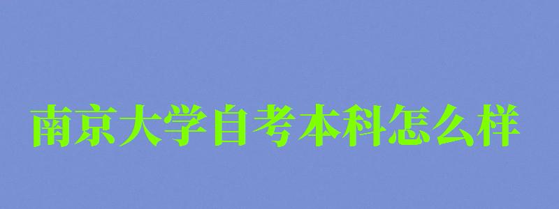 南京大學自考本科怎么樣(南京大學自考本科怎么樣啊) 南京大學自考本科怎么樣,南京大學自考本科怎么樣啊(圖1)