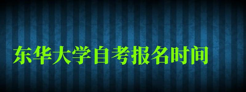東華大學(xué)自考報(bào)名時(shí)間(東華大學(xué)自考報(bào)名時(shí)間表) 東華大學(xué)自考報(bào)名時(shí)間,東華大學(xué)自考報(bào)名時(shí)間表(圖1)